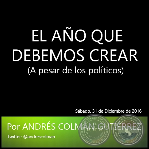 EL AO QUE DEBEMOS CREAR  (A pesar de los polticos) - Por ANDRS COLMN GUTIRREZ - Sbado, 31 de Diciembre de 2016
